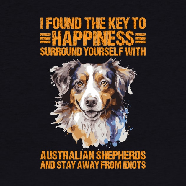 I Found The Key To Happiness Surround Yourself With Australian Shepherds And Stay Away From Idiots by printalpha-art